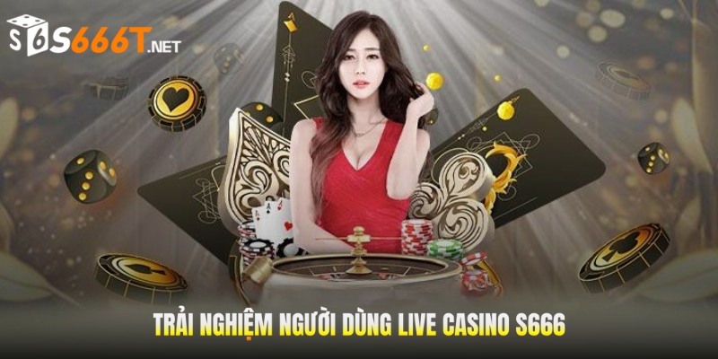 trai-nghiem-nguoi-dung-live-casino-s666-co-gi-dac-biet